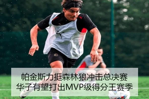 帕金斯力挺森林狼冲击总决赛 华子有望打出MVP级得分王赛季