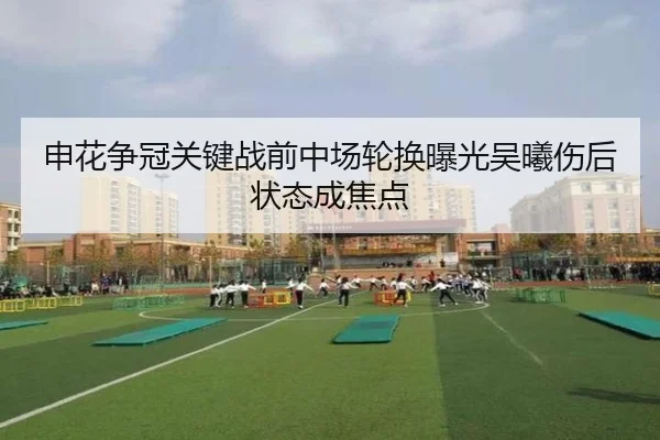 申花争冠关键战前中场轮换曝光吴曦伤后状态成焦点