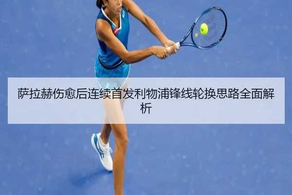 萨拉赫伤愈后连续首发利物浦锋线轮换思路全面解析